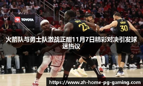 火箭队与勇士队激战正酣11月7日精彩对决引发球迷热议