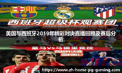 美国与西班牙2019年精彩对决直播回顾及赛后分析