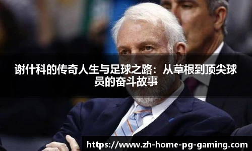 谢什科的传奇人生与足球之路：从草根到顶尖球员的奋斗故事