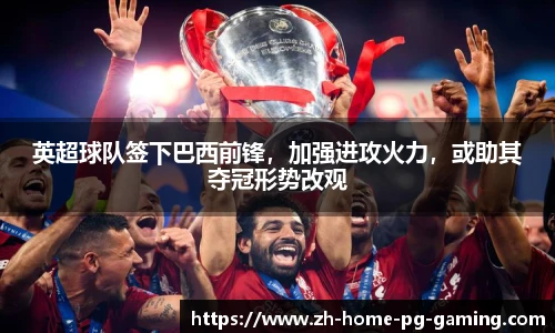 英超球队签下巴西前锋，加强进攻火力，或助其夺冠形势改观