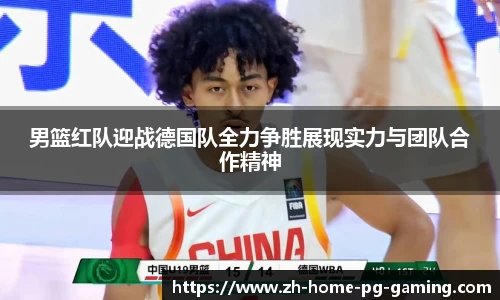 男篮红队迎战德国队全力争胜展现实力与团队合作精神