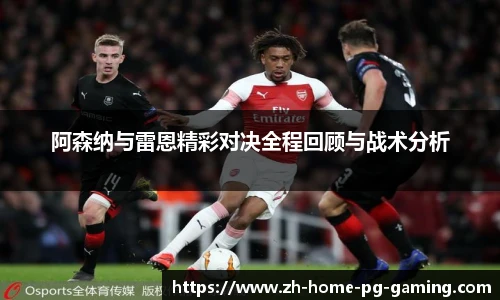 阿森纳与雷恩精彩对决全程回顾与战术分析