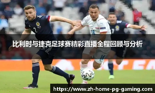 比利时与捷克足球赛精彩直播全程回顾与分析