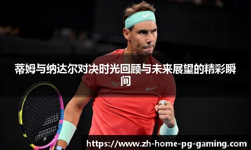 蒂姆与纳达尔对决时光回顾与未来展望的精彩瞬间