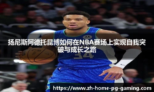 扬尼斯阿德托昆博如何在NBA赛场上实现自我突破与成长之路